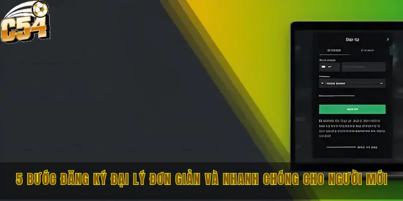 Đại lý C54 với cơ hội làm giàu tiền tỷ dễ dàng trong tay 1 5 bước đăng ký đại lý đơn giản và nhanh chóng cho người mới