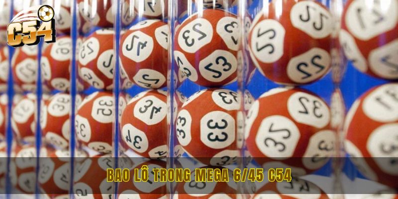 Luật chơi Mega 6/45 C54 và các hình thức đánh mới nhất 3 Bao lô trong Mega 6/45 mang tới phần thưởng cực lớn